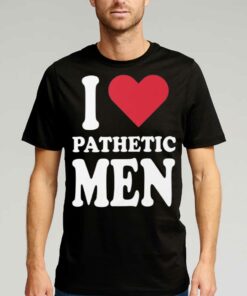 I Love Pathetic Men Shirt I Love Pathetic Men Shirt
