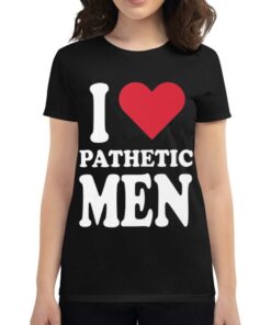 I Love Pathetic Men Shirt I Love Pathetic Men Shirt