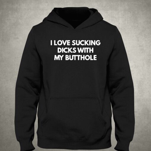 I Love Sucking Dicks With My Butthole T-shirt