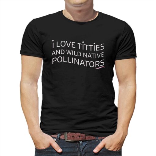 I Love Titties And Wild Native Pollinators Cotton Shirt