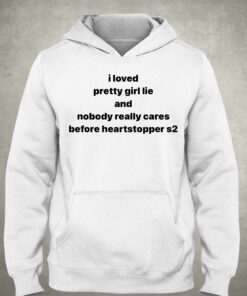 I Loved Pretty Girl Lie And Nobody Really Cares Before Heartstopped S2 Shirt 3