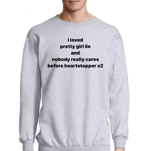 I Loved Pretty Girl Lie And Nobody Really Cares Before Heartstopped S2 Shirt