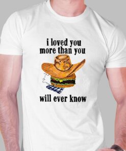 I Loved You More Than You Will Ever Know Shirt