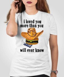 I Loved You More Than You Will Ever Know Shirt