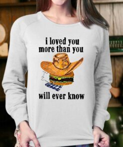I Loved You More Than You Will Ever Know Shirt 4