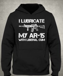 I Lubricate My Ar 15 With Liberal Cum Shirt 2 I Lubricate My Ar 15 With Liberal Cum Shirt 3