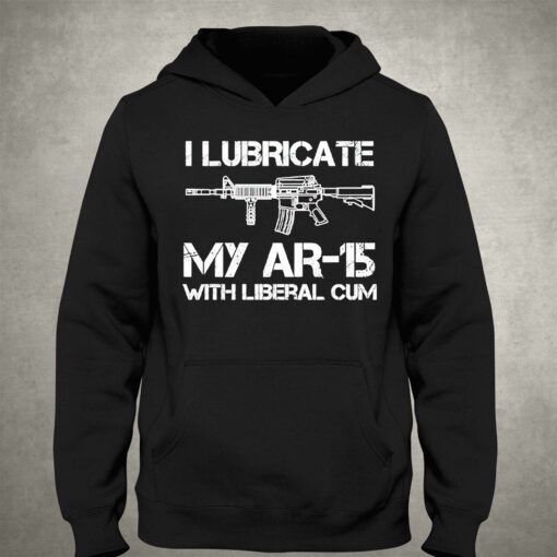 I Lubricate My Ar 15 With Liberal Cum Shirt