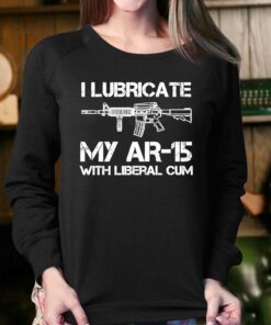 I Lubricate My Ar 15 With Liberal Cum Shirt 3 I Lubricate My Ar 15 With Liberal Cum Shirt 4