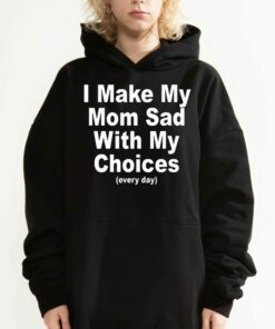 I Make My Mom Sad With My Choices Everyday T shirt 3