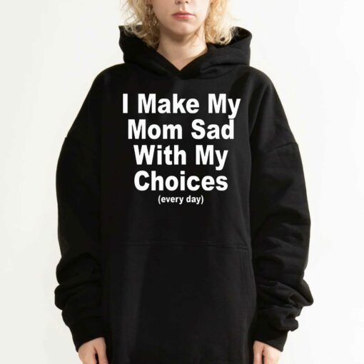 I Make My Mom Sad With My Choices Everyday T-shirt