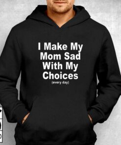 I Make My Mon Sad With My Choices T shirt 3