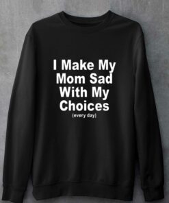 I Make My Mon Sad With My Choices T shirt 4