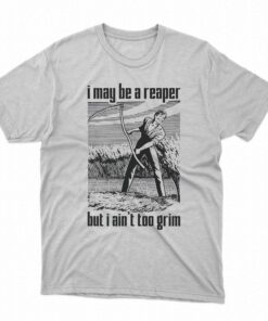 I May Be A Reaper But I Ain’t Too Grim T-shirt