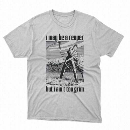 I May Be A Reaper But I Ain’t Too Grim T-shirt