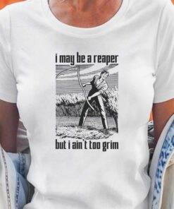 I May Be A Reaper But I Ain’t Too Grim T-shirt