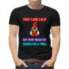 I May Look Calm But In My Head I Pecked You 3 Times Chicken Shirt