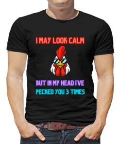 I May Look Calm But In My Head I Pecked You 3 Times Chicken Shirt I May Look Calm But In My Head I Pecked You 3 Times Chicken Shirt