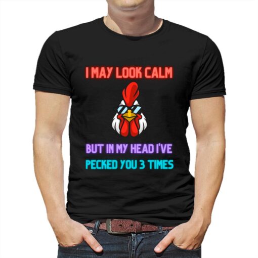 I May Look Calm But In My Head I Pecked You 3 Times Chicken Shirt