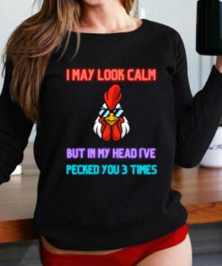 I May Look Calm But In My Head I Pecked You 3 Times Chicken Shirt I May Look Calm But In My Head I Pecked You 3 Times Chicken Shirt