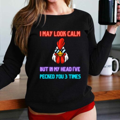 I May Look Calm But In My Head I Pecked You 3 Times Chicken Shirt