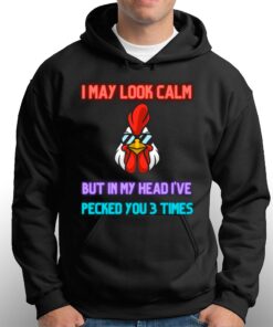 I May Look Calm But In My Head I Pecked You 3 Times Chicken Shirt 2 I May Look Calm But In My Head I Pecked You 3 Times Chicken Shirt 3