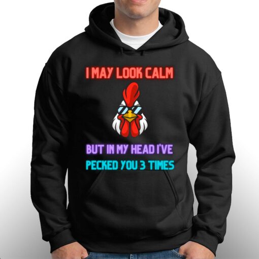 I May Look Calm But In My Head I Pecked You 3 Times Chicken Shirt