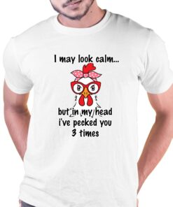 I May Look Calm But In My Head Ive Pecked You 3 Times T-shirt