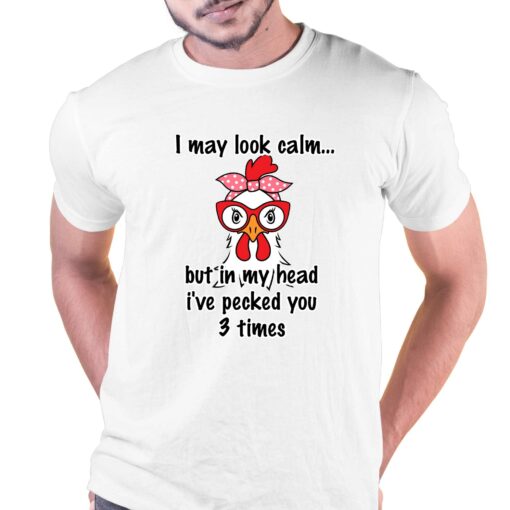 I May Look Calm But In My Head Ive Pecked You 3 Times T-shirt