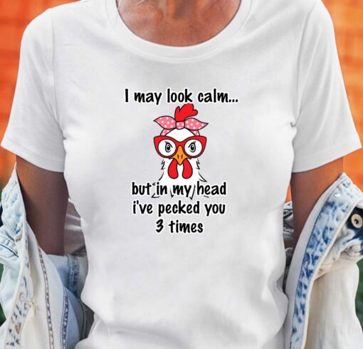 I May Look Calm But In My Head Ive Pecked You 3 Times T-shirt