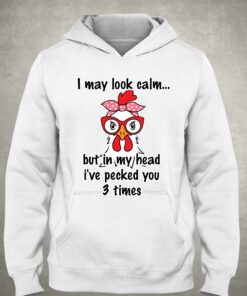 I May Look Calm But In My Head Ive Pecked You 3 Times T shirt 3