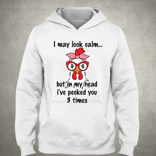 I May Look Calm But In My Head Ive Pecked You 3 Times T-shirt