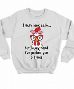 I May Look Calm But In My Head Ive Pecked You 3 Times T shirt 4