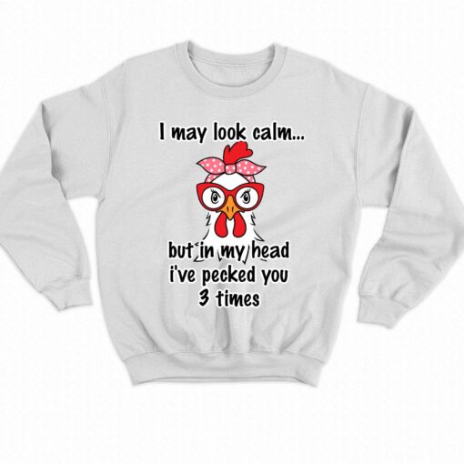 I May Look Calm But In My Head Ive Pecked You 3 Times T-shirt