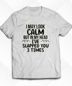 I May Look Calm But In My Head T-shirt I May Look Calm But In My Head T-shirt