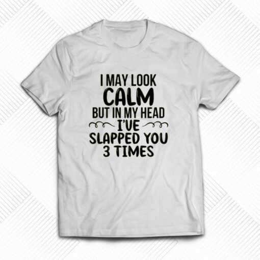 I May Look Calm But In My Head T-shirt