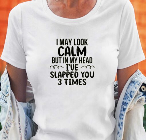 I May Look Calm But In My Head T-shirt