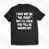 I May Not Be Mr Right But Ill Fuck You Till He Shows Up Shirt