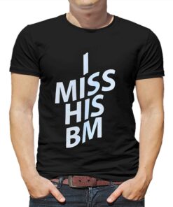I Miss His Bm Shirt I Miss His Bm Shirt