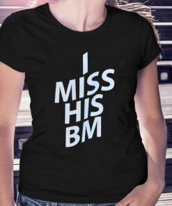 I Miss His Bm Shirt I Miss His Bm Shirt