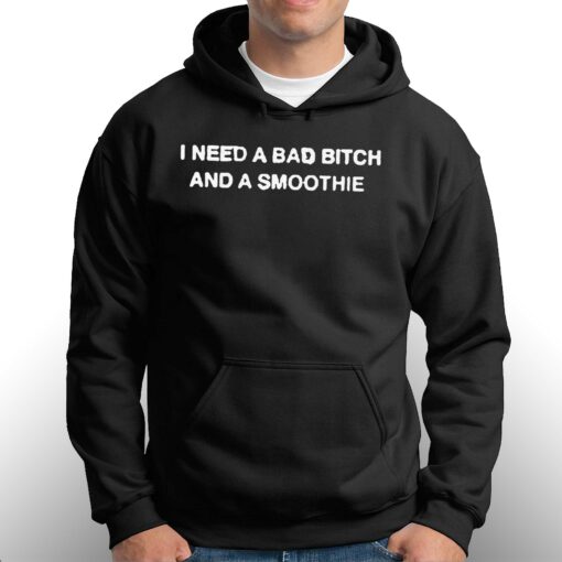 I Need A Bad Bitch And A Smoothie Shirt