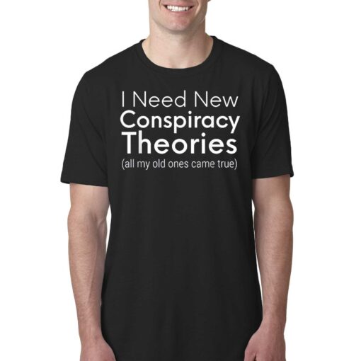 I Need New Conspiracy Theories All My Old Ones Came True T-shirt