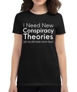 I Need New Conspiracy Theories All My Old Ones Came True T-shirt I Need New Conspiracy Theories All My Old Ones Came True T-shirt