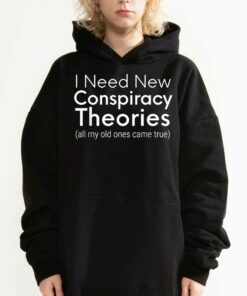 I Need New Conspiracy Theories All My Old Ones Came True T shirt 3