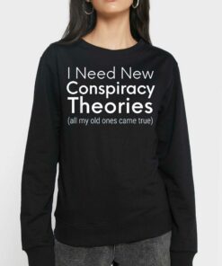 I Need New Conspiracy Theories All My Old Ones Came True T shirt 4