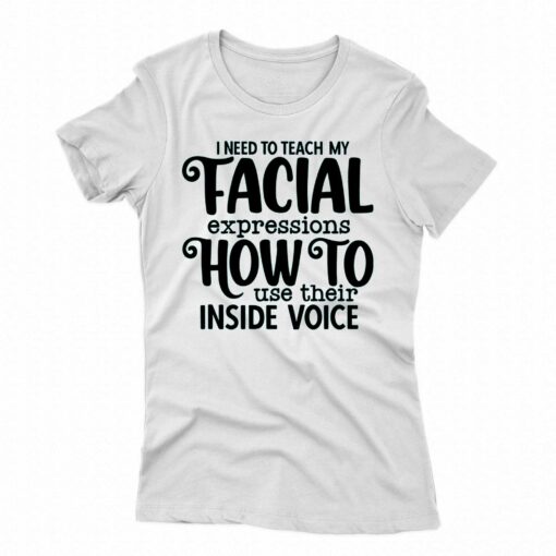 I Need To Teach My Facial Expressions How To Use Their Inside Voice T-shirt