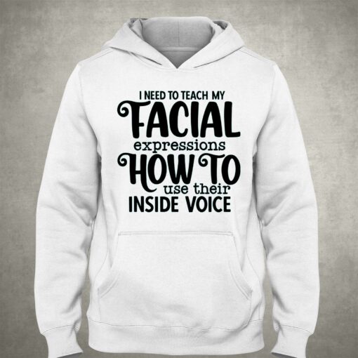 I Need To Teach My Facial Expressions How To Use Their Inside Voice T-shirt