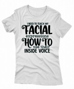 I Need To Teach My Facial Expressions How To Use Their Inside Voice T shirt 5