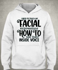 I Need To Teach My Facial Expressions How To Use Their Inside Voice T shirt 6