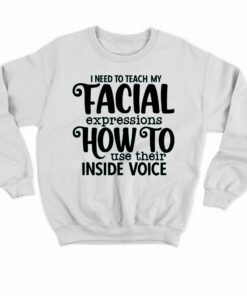 I Need To Teach My Facial Expressions How To Use Their Inside Voice T shirt 7
