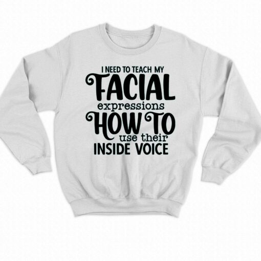 I Need To Teach My Facial Expressions How To Use Their Inside Voice T-shirt